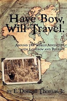 Paperback Have Bow, Will Travel: Around the World Adventure with Longbow and Recurve Book