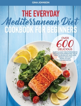 Paperback The Everyday Mediterranean Diet for Beginners: Over 600 Delicious Quick and Easy Mediterranean Recipes for Improving Your Health, Burn Fat and Lose We Book