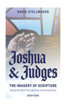 The Imagery of Scripture: Joshua and Judges: Seeing the Word Through New and Ancient Eyes