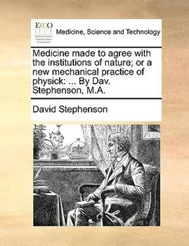 Paperback Medicine made to agree with the institutions of nature; or a new mechanical practice of physick: ... By Dav. Stephenson, M.A. Book