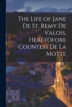 Paperback The Life of Jane De St. Remy De Valois, Heretofore Countess De La Motte Book