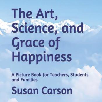 Paperback The Art, Science, and Grace of Happiness: A Picture Book for Teachers, Students and Families Book