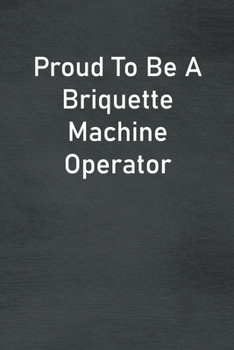 Paperback Proud To Be A Briquette Machine Operator: Lined Notebook For Men, Women And Co Workers Book
