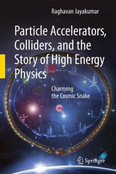 Paperback Particle Accelerators, Colliders, and the Story of High Energy Physics: Charming the Cosmic Snake Book