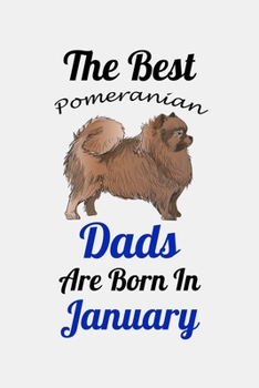 The Best Pomeranian Dads Are Born In January: Unique Notebook Journal For Pomeranian Owners and Lovers, Funny Birthday NoteBook Gift for Women, Men, ... Pages for College, School, Home  & Work .