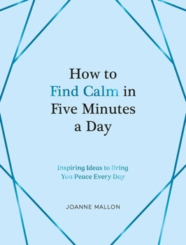 Hardcover How to Find Calm in Five Minutes a Day: Inspiring Ideas to Bring You Peace Every Day Book