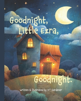 Goodnight, Little Ezra, Goodnight: A Gentle Bedtime Story for Calm and Sleep (Goodnight, Sweet Dreams, Goodnight)