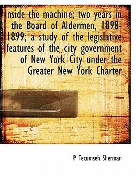 Paperback Inside the Machine; Two Years in the Board of Aldermen, 1898-1899; A Study of the Legislative Features of the City Government of New York City Under t Book