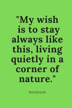 Paperback nature notebook motivational quotes journal memory notebook: "My wish is to stay always like this, living quietly in a corner of nature." Book