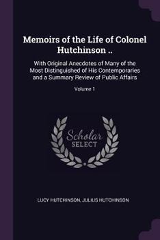 Paperback Memoirs of the Life of Colonel Hutchinson ..: With Original Anecdotes of Many of the Most Distinguished of His Contemporaries and a Summary Review of Book