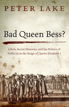 Hardcover Bad Queen Bess?: Libels, Secret Histories and the Politics of Publicity in the Reign of Queen Elizabeth I Book