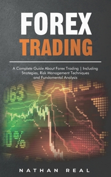 Paperback Forex Trading: A Complete Guide About Forex Trading - Including Strategies, Risk Management Techniques and Fundamental Analysis Book