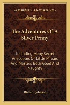 Paperback The Adventures Of A Silver Penny: Including Many Secret Anecdotes Of Little Misses And Masters Both Good And Naughty Book