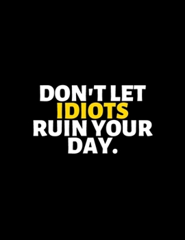 Don't Let Idiots Ruin Your Day : lined professional notebook/Journal. Best motivational gifts for office friends and coworkers under 10 dollars: ... - Perfectly Sized 8.5x11" - 120 Pages
