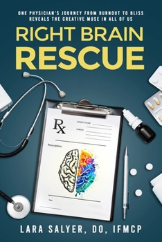 Right Brain Rescue : One Physician's Journey from Burnout to Bliss Reveals the Creative Muse in All of Us