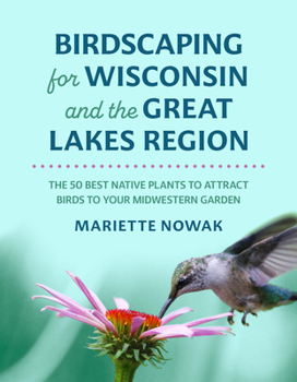 Paperback Birdscaping for Wisconsin and the Great Lakes Region: The 50 Best Native Plants to Attract Birds to Your Midwestern Garden Book