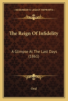 Paperback The Reign Of Infidelity: A Glimpse At The Last Days (1861) Book