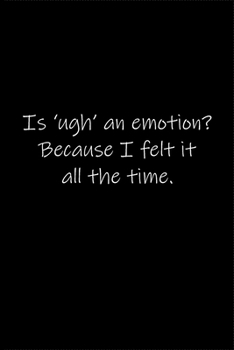 Is ugh an emotion, Because I felt it all the time.: Journal or Notebook (6x9 inches) with 120 doted pages.