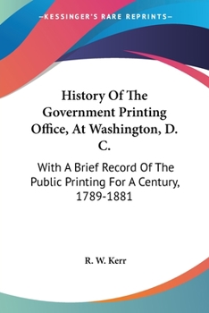 Paperback History Of The Government Printing Office, At Washington, D. C.: With A Brief Record Of The Public Printing For A Century, 1789-1881 Book