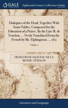 Hardcover Dialogues of the Dead; Together With Some Fables, Composed for the Education of a Prince. By the Late M. de Fenelon, ... Newly Translated From the Fre Book