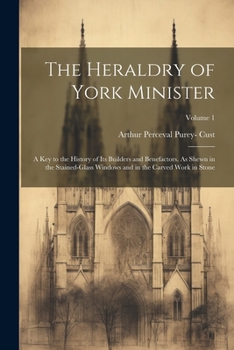 Paperback The Heraldry of York Minister; a key to the History of its Builders and Benefactors. As Shewn in the Stained-glass Windows and in the Carved Work in S Book