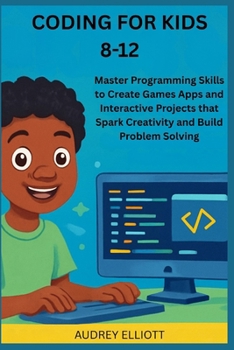 Paperback Coding for Kids 8-12: Master Programming Skills to Create Games Apps and Interactive Projects that Spark Creativity and Build Problem Solving Book
