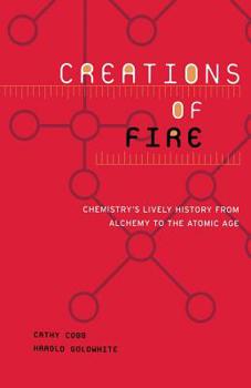 Paperback Creations of Fire: Chemistry's Lively History from Alchemy to the Atomic Age Book