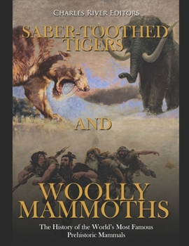 Saber-Toothed Tigers and Woolly Mammoths: The History of the World’s Most Famous Prehistoric Mammals