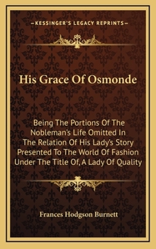 His Grace Of Osmonde: Being The Portions Of The Nobleman's Life Omitted In The Relation Of His Lady's Story Presented To The World Of Fashion Under The Title Of, A Lady Of Quality - Book #2 of the A Lady of Quality