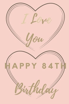 I Love You Happy 84th Birthday: 84th Birthday Gift / Journal / Notebook / Unique Birthday Card Alternative Quote