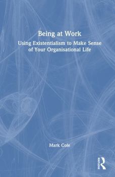 Hardcover Being at Work: Using Existentialism to Make Sense of Your Organisational Life Book