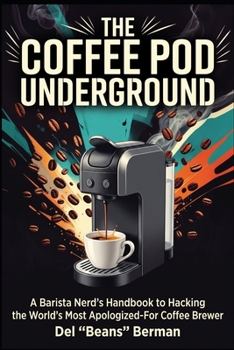 Paperback The Coffee Pod Underground: A Barista Nerd's Handbook to Hacking the World's Most Apologized-For Coffee Brewer Book