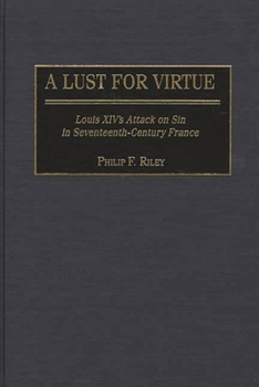Hardcover A Lust for Virtue: Louis XIV's Attack on Sin in Seventeenth-Century France Book