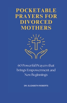 POCKETABLE PRAYERS FOR DIVORCED MOTHERS: 60 Powerful Prayers that Brings Empowerment and New Beginnings (Uplifting Prayers for Daily Life)