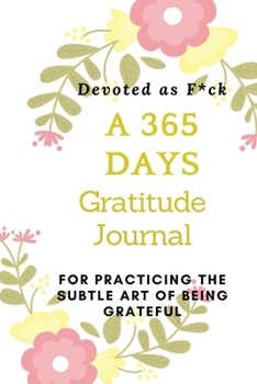 Devoted as F*ck: A 365 Days Gratitude Journal for Practicing the Subtle Art of Being Grateful