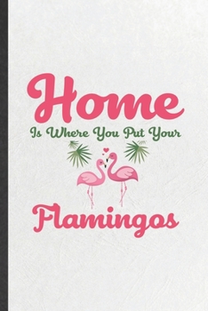 Home Is Where You Put Your Flamingos: Funny Pink Flamingo Lined Notebook/ Blank Journal For Bird Lover Watcher, Inspirational Saying Unique Special Birthday Gift Idea Cute Ruled 6x9 110 Pages