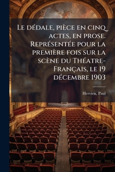 Le dédale, pièce en cinq actes, en prose. Représentée pour la première fois sur la scène du Théatre-Français, le 19 décembre 1903