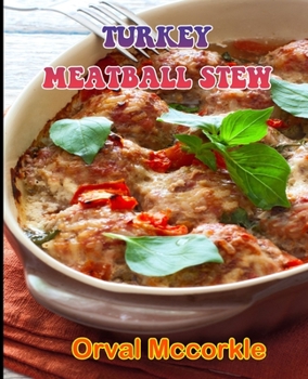 Turkey Meatball Stew: 150 recipe Delicious and Easy The Ultimate Practical Guide Easy bakes Recipes From Around The World turkey meatball st
