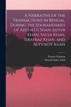 Paperback A Narrative of the Transactions in Bengal, During the Soobahdaries of Azeem Us Shan, Jaffer Khan, Shuja Khan, Sirafraz Khan, and Alyvirdy Khan Book
