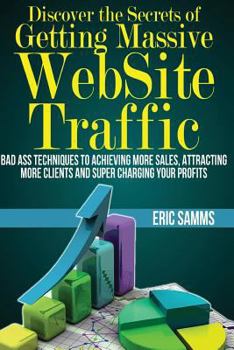 Paperback Discover the Secrets of Getting Massive Web Site Traffic: Badass Techniques to Achieving More Sales, Attracting More Clients and Super Charging Your P Book