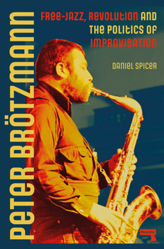 Paperback Peter Brötzmann: Free-Jazz, Revolution and the Politics of Improvisation Book