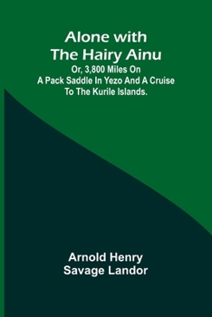 Alone with the Hairy Ainu; or, 3,800 miles on a pack saddle in Yezo and a cruise to the Kurile Islands.
