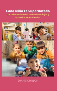 Cada Ni?o Es Superdotado: Los talentos innatos de nuestros hijos y lo quehacemos de ellos