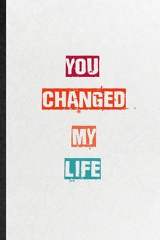 You Changed My Life: Blank Practical Encourage Motivation Lined Notebook/ Journal For Empathy Motivating Behavior, Inspirational Saying Unique Special Birthday Gift Idea Lovely Funny Cute