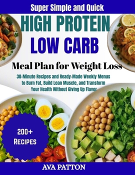 Super Simple and Quick High Protein, Low Carb Meal Plan for Weight Loss: 30-Minute Recipes and Ready-Made Weekly Menus to Burn Fat, Build Lean Muscle, ... Your Health Without Giving Up Flavor