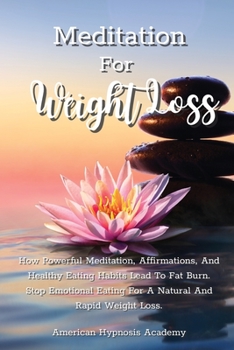 Meditation for Weight Loss: How Powerful Meditation, Affirmations, And Healthy Eating Habits Lead To Fat Burn. Stop Emotional Eating For A Natural And Rapid Weight Loss.