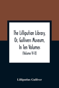 Paperback The Lilliputian Library, Or, Gullivers Museum, In Ten Volumes. Containing Lectures On Morality, Historical Pieces, Interesting Fables, Diverting Tales Book