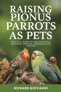 Paperback Raising Pionus Parrots As Pets: Practical Guide To Care, Nutrition, Behavior, Training, Communication And More Book