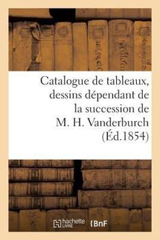 Paperback Catalogue de Tableaux, Dessins Dépendant de la Succession de M. H. Vanderburch [French] Book