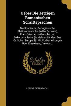 Ueber Die Jetzigen Romanischen Schriftsprachen: Die Spanische, Portugiesische, Rh�toromanische (In Der Schweiz), Franz�sische, Itali�nische Und Dakoromanische (In Mehren L�ndern Des �stlichen Europa'S